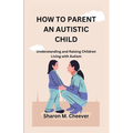 How to Parent an Autistic Child – Understanding & Raising Children with Autism (Paperback)